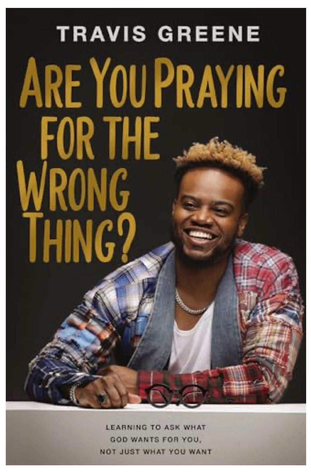 “Are You Praying for the Wrong Thing?” by Travis Greene