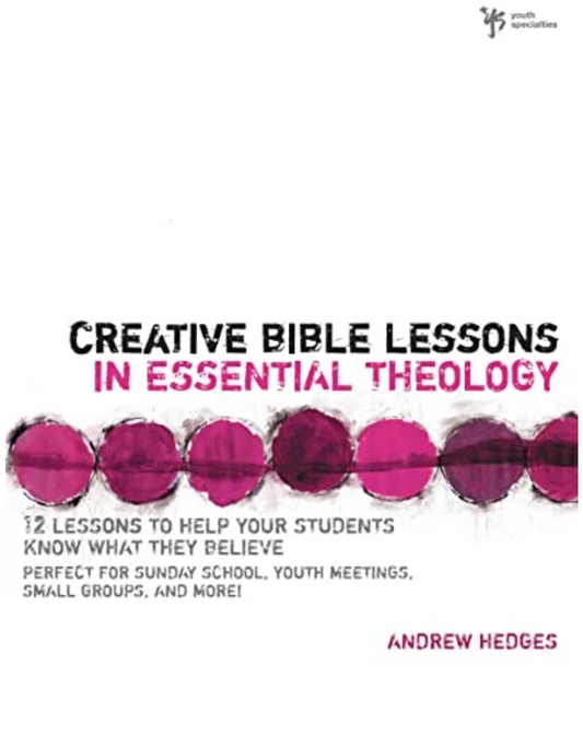 CREATIVE BIBLE LESSONS IN ESSENTIAL THEOLOGY: 12 LESSONS TO HELP YOUR STUDENTS KNOW WHAT THEY BELIEVE